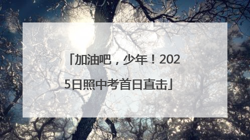 加油吧，少年！2025日照中考首日直击