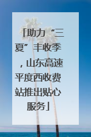 助力“三夏”丰收季，山东高速平度西收费站推出贴心服务