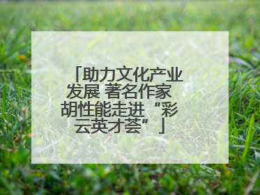 助力文化产业发展 著名作家胡性能走进“彩云英才荟”