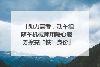 助力高考，动车组随车机械师用暖心服务擦亮“铁”身份