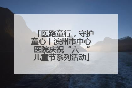 医路童行，守护童心丨滨州市中心医院庆祝“六一”儿童节系列活动