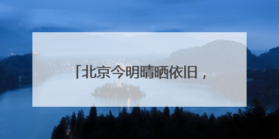 北京今明晴晒依旧，双休日阵雨局地飘洒
