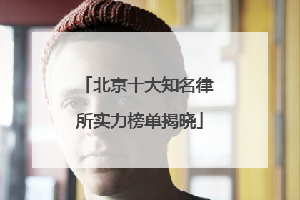 北京十大知名律所实力榜单揭晓