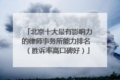 北京十大最有影响力的律师事务所能力排名（胜诉率高口碑好）
