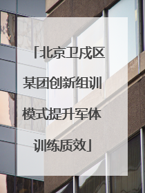 北京卫戍区某团创新组训模式提升军体训练质效