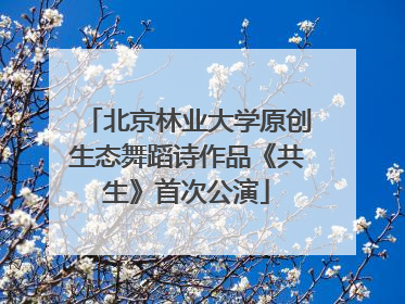 北京林业大学原创生态舞蹈诗作品《共生》首次公演