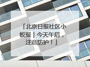 北京日报社区小板报｜今天午后，注意防护！