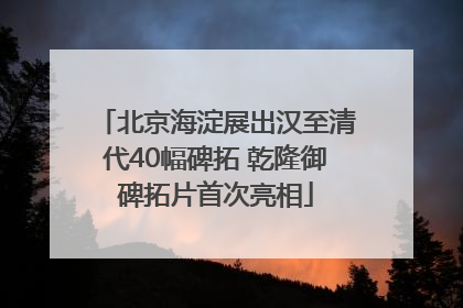 北京海淀展出汉至清代40幅碑拓 乾隆御碑拓片首次亮相