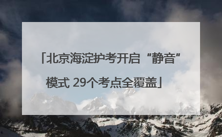 北京海淀护考开启“静音”模式 29个考点全覆盖