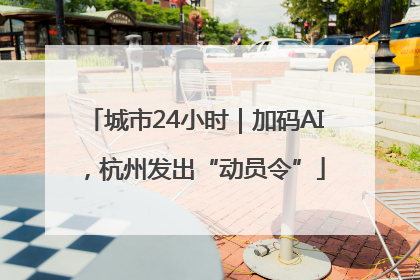 城市24小时｜加码AI，杭州发出“动员令”