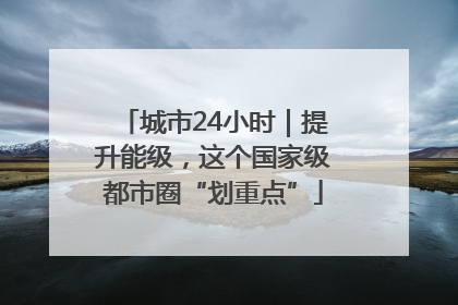 城市24小时｜提升能级，这个国家级都市圈“划重点”