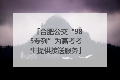 合肥公交“985专列”为高考考生提供接送服务