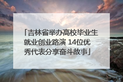 吉林省举办高校毕业生就业创业路演 14位优秀代表分享奋斗故事