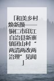 和美乡村焕新颜——铜仁市印江自治县新寨镇团山村“两清两改两治理”见闻