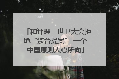 和评理｜世卫大会拒绝“涉台提案” 一个中国原则人心所向