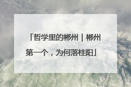 哲学里的郴州｜郴州第一个，为何落桂阳