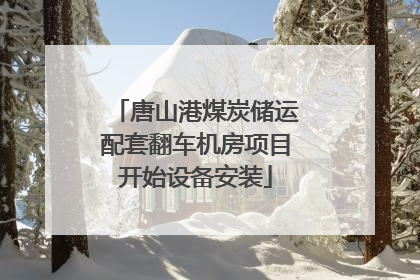 唐山港煤炭储运配套翻车机房项目开始设备安装