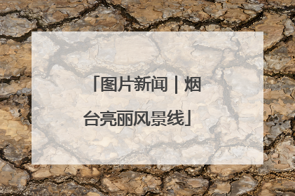 图片新闻｜烟台亮丽风景线