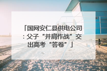 国网安仁县供电公司：父子“并肩作战”交出高考“答卷”