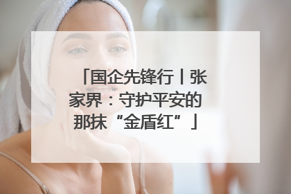 国企先锋行丨张家界：守护平安的那抹“金盾红”