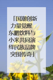 国潮创新力量觉醒 东鹏饮料与小米共同演绎民族品牌突围传奇