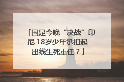 国足今晚“决战”印尼 18岁少年承担起出线生死重任？
