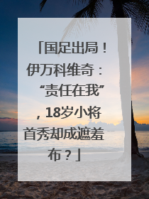 国足出局！伊万科维奇：“责任在我”，18岁小将首秀却成遮羞布？