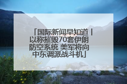 国际新闻早知道丨以称摧毁70套伊朗防空系统 美军将向中东调派战斗机