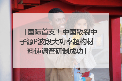 国际首支！中国散裂中子源P波段大功率超构材料速调管研制成功