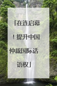 在连启幕！提升中国仲裁国际话语权