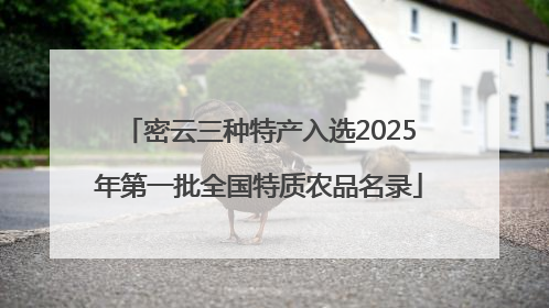 密云三种特产入选2025年第一批全国特质农品名录