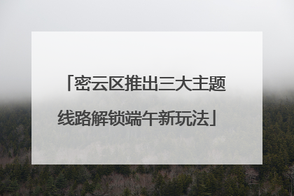 密云区推出三大主题线路解锁端午新玩法