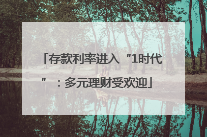 存款利率进入“1时代”：多元理财受欢迎