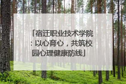宿迁职业技术学院：以心育心，共筑校园心理健康防线