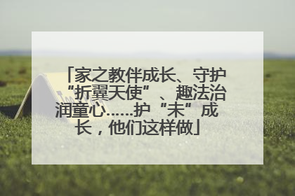 家之教伴成长、守护“折翼天使”、趣法治润童心……护“未”成长，他们这样做
