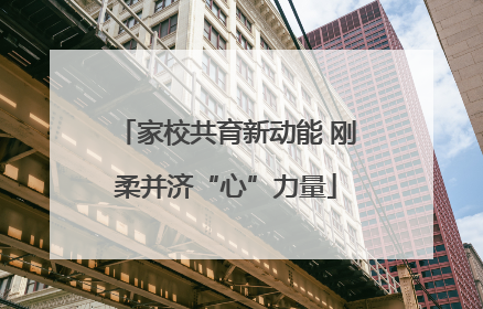 家校共育新动能 刚柔并济“心”力量