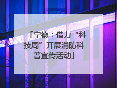 宁德：借力“科技周”开展消防科普宣传活动