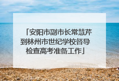 安阳市副市长常慧芹到林州市世纪学校督导检查高考准备工作