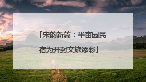 宋韵新篇：半亩园民宿为开封文旅添彩