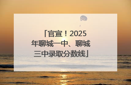 官宣！2025年聊城一中、聊城三中录取分数线