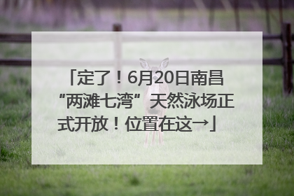 定了！6月20日南昌“两滩七湾”天然泳场正式开放！位置在这→