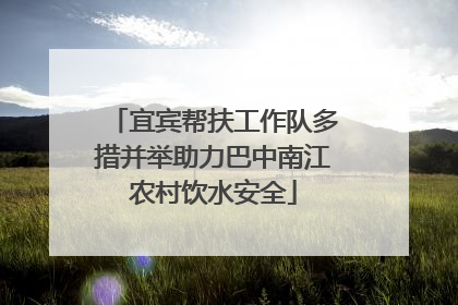 宜宾帮扶工作队多措并举助力巴中南江农村饮水安全