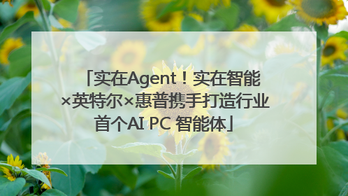 实在Agent！实在智能×英特尔×惠普携手打造行业首个AI PC 智能体