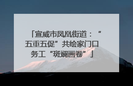 宣威市凤凰街道：“五重五促”共绘家门口务工“斑斓画卷”