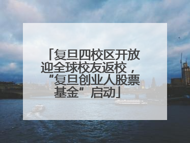 复旦四校区开放迎全球校友返校，“复旦创业人股票基金”启动
