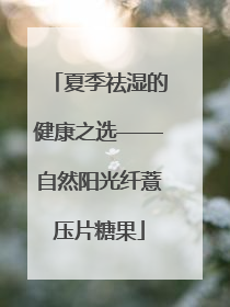 夏季祛湿的健康之选——自然阳光纤薏压片糖果