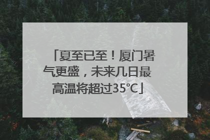夏至已至！厦门暑气更盛，未来几日最高温将超过35℃