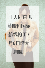 大同直飞莫斯科国际航线将于7月6日盛大启航