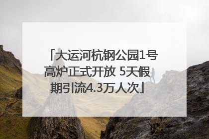大运河杭钢公园1号高炉正式开放 5天假期引流4.3万人次