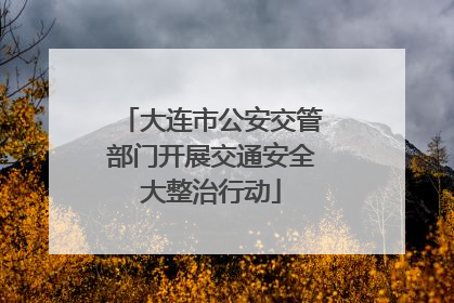 大连市公安交管部门开展交通安全大整治行动